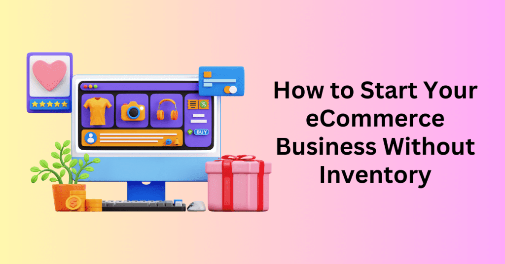 How to Start Your eCommerce Business Without Inventory - Online Store