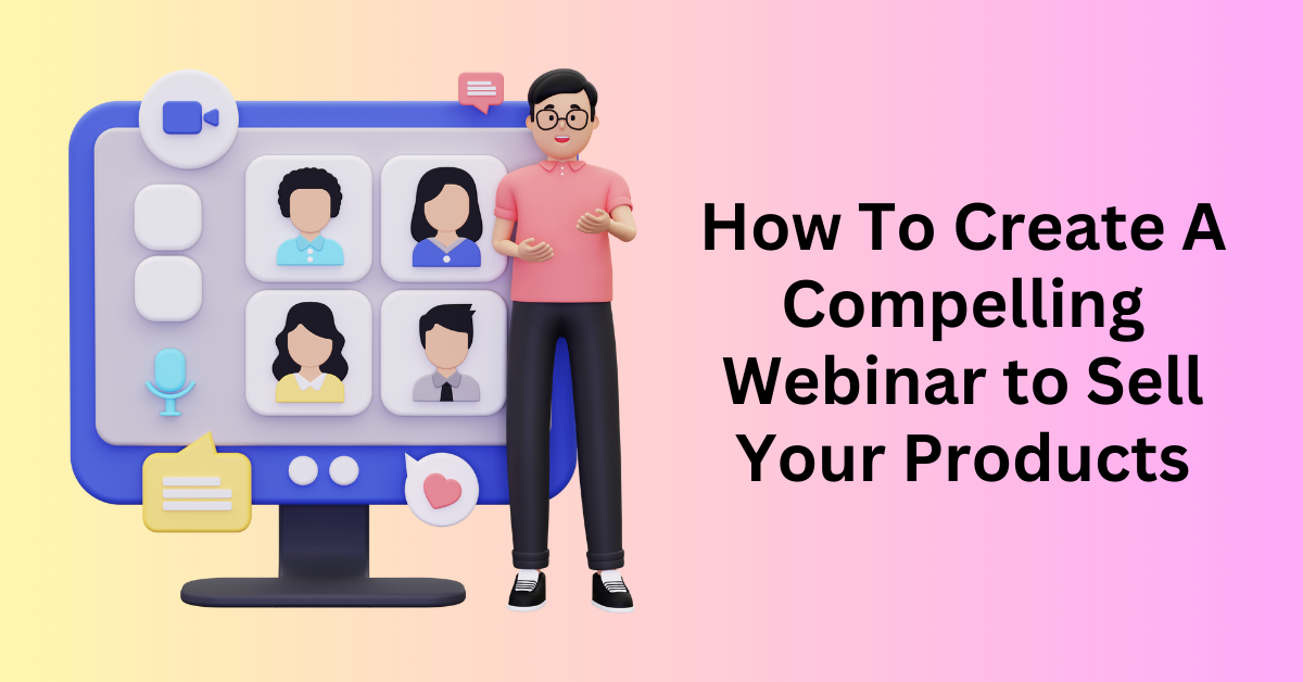 How To Create A Compelling Webinar to Sell Your Products