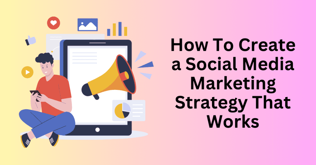 How To Create a Social Media Marketing Strategy That Works