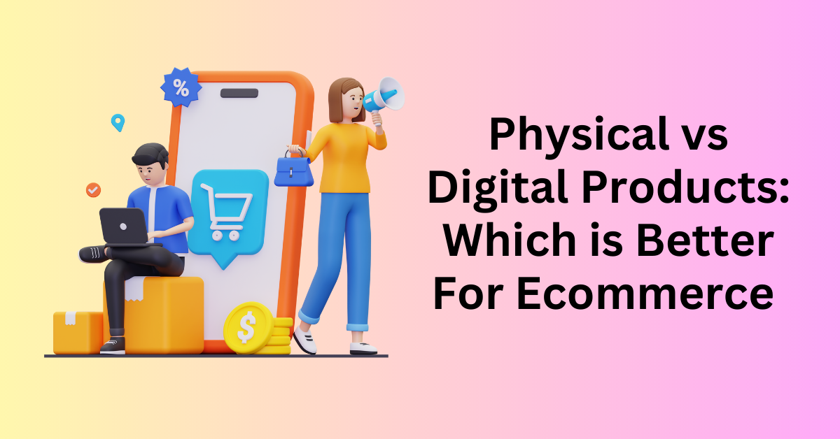 Physical vs Digital Products Which Is Better For Ecommerce 