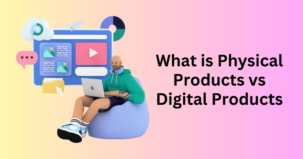 Physical vs Digital Products Which Is Better For