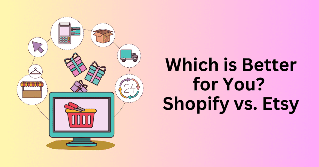 Which is Better for You? Shopify vs. Etsy