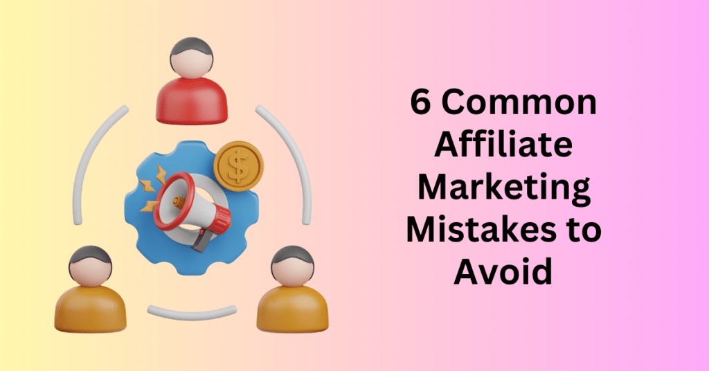 6 Common Affiliate Marketing Mistakes to Avoid