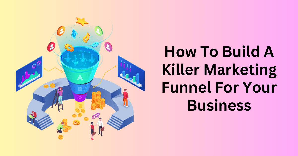 How To Build A Killer Marketing Funnel For Your Business