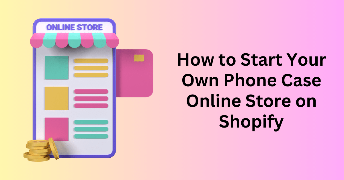 How-to-Start-Your-Own-Phone-Case-Online-Store-on-Shopify-1