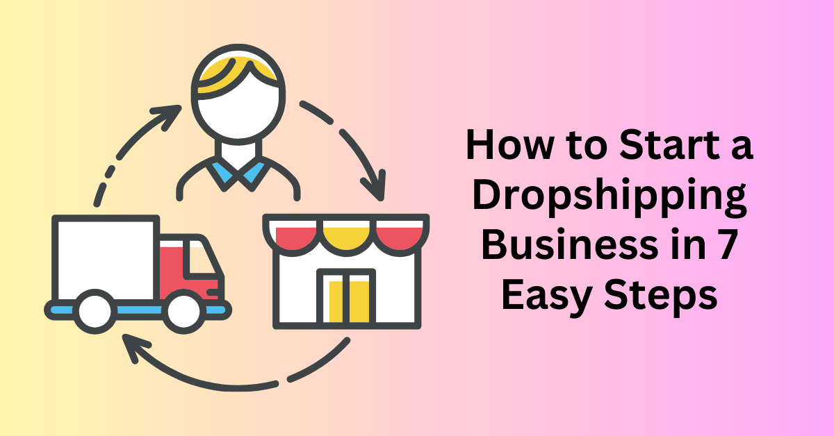 How to Start a Dropshipping Business in 7 Easy Steps