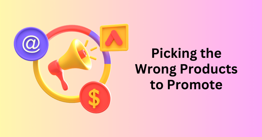 Affiliate Marketing Mistakes  1: Picking the Wrong Products to Promote