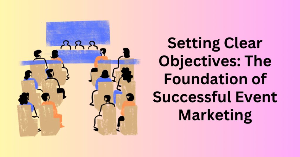 Setting Clear Objectives: The Foundation of Successful Event Marketing