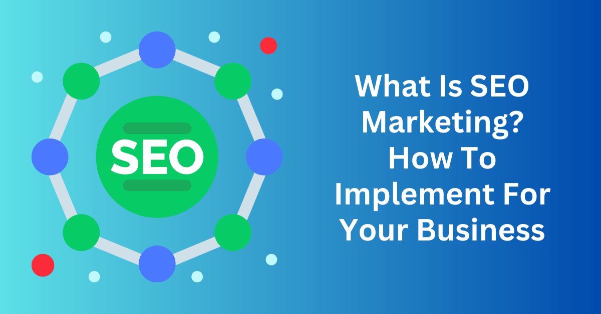 What Is SEO Marketing? And How To Implement For Your Business