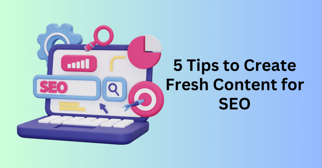 5 Tips to Create Fresh Content for SEO