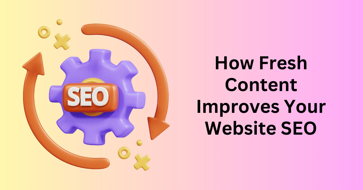 How Fresh Content Improves Your Website SEO