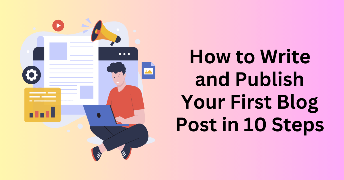 How to Write and Publish Your First Blog Post in 10 Steps