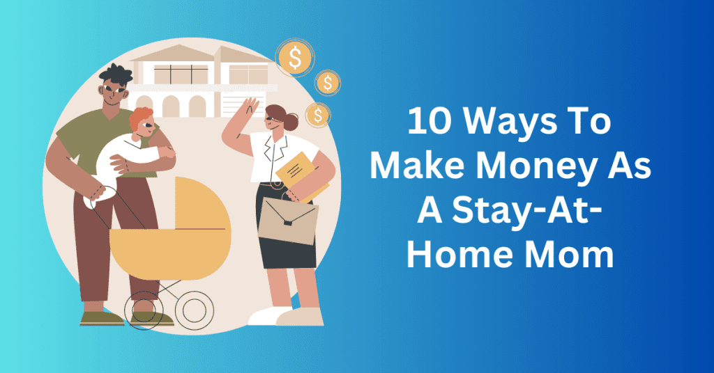 10 Ways To Make Money As A Stay-At-Home Mom