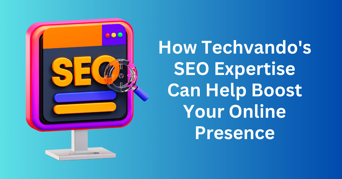 How Techvando’s SEO Expertise Can Help Boost Your Online Presence
