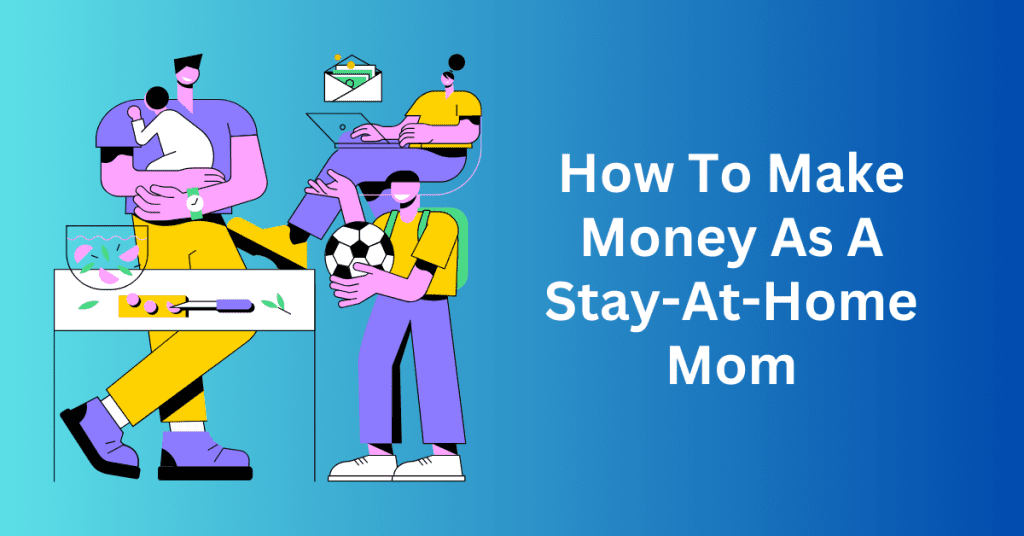 How To Make Money As A Stay-At-Home Mom