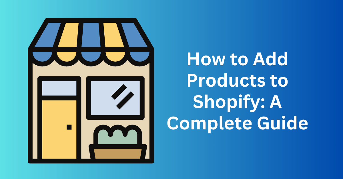 How to Add Products to Shopify A Complete Guide