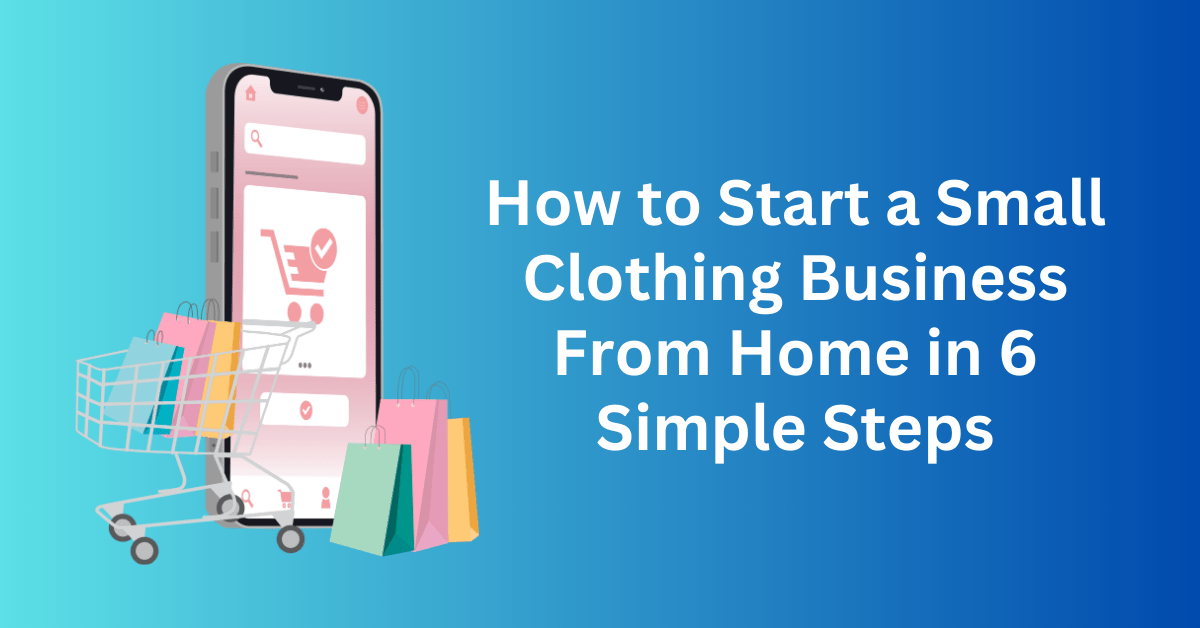 How to Start a Small Clothing Business From Home in 6 Simple Steps