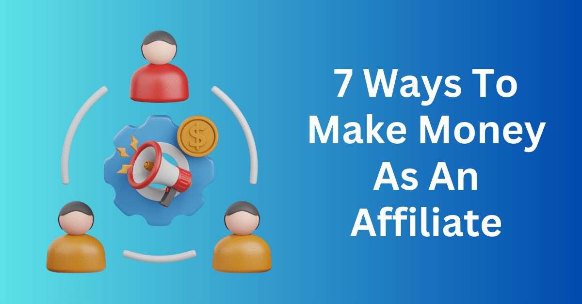 7 Ways To Make Money As An Affiliate