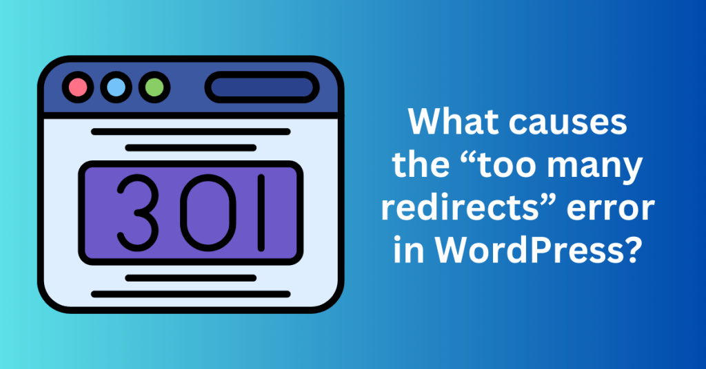 What causes the “too many redirects” error in WordPress?