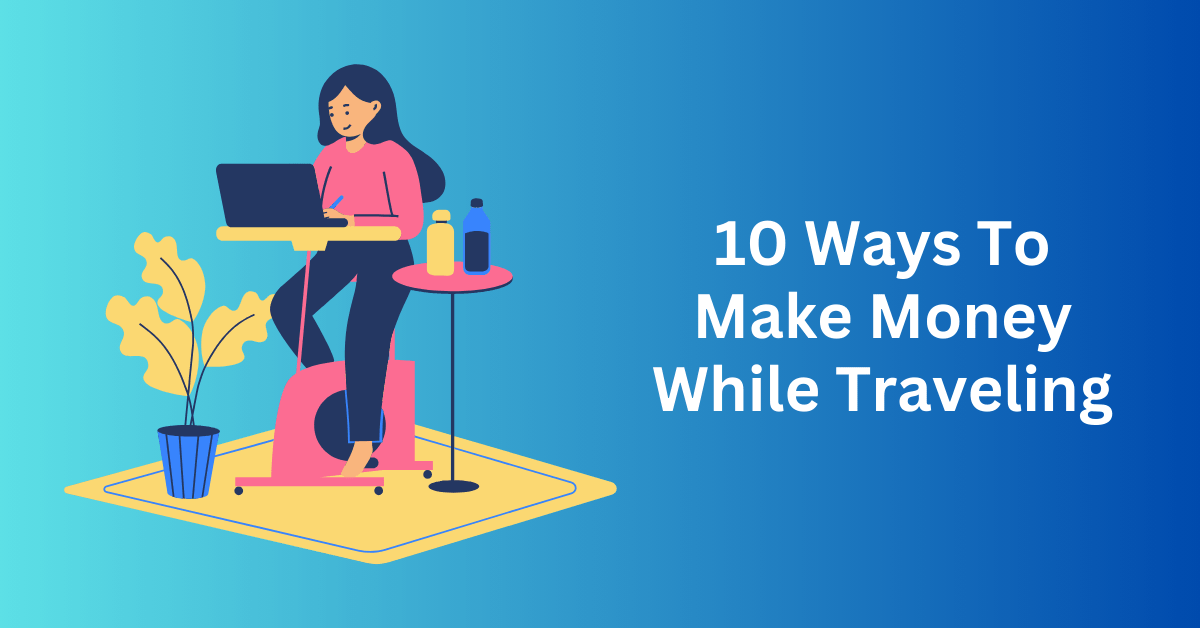 10 Ways To Make Money While Traveling