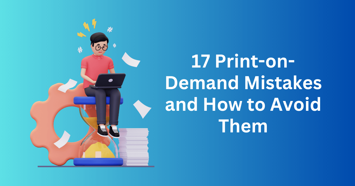 17 Print-on-Demand Mistakes and How to Avoid Them