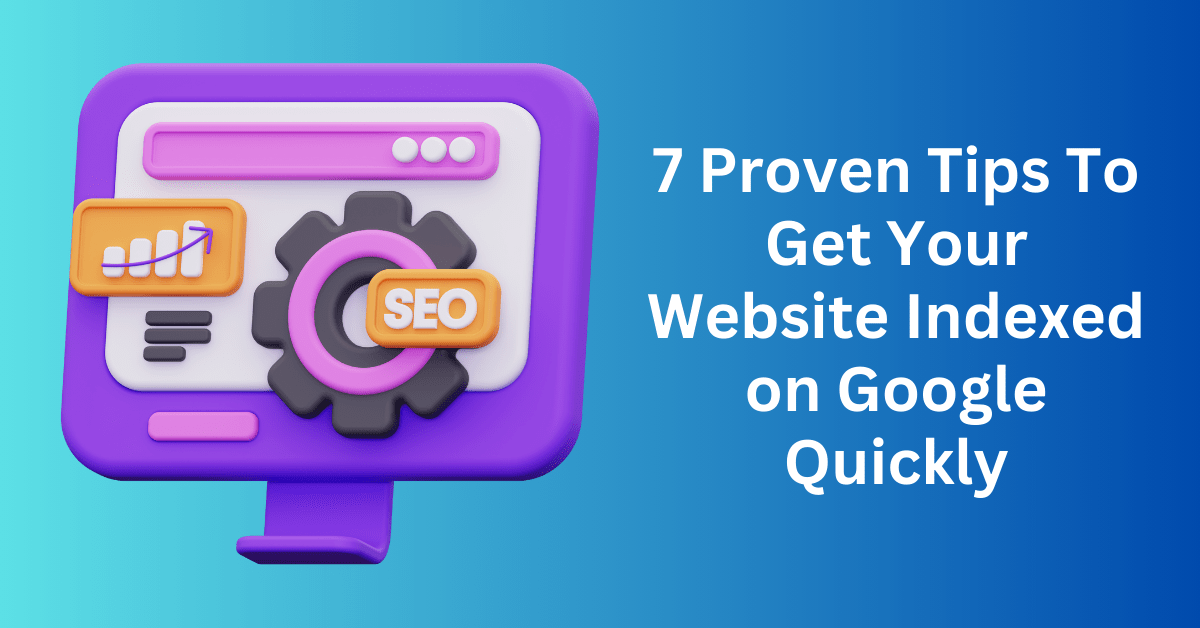 7 Proven Tips To Get Your Website Indexed on Google Quickly