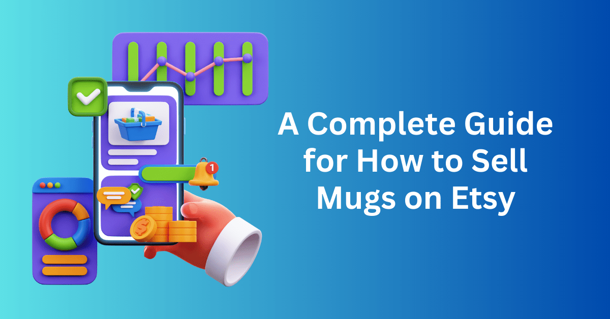 A Complete Guide for How to Sell Mugs on Etsy