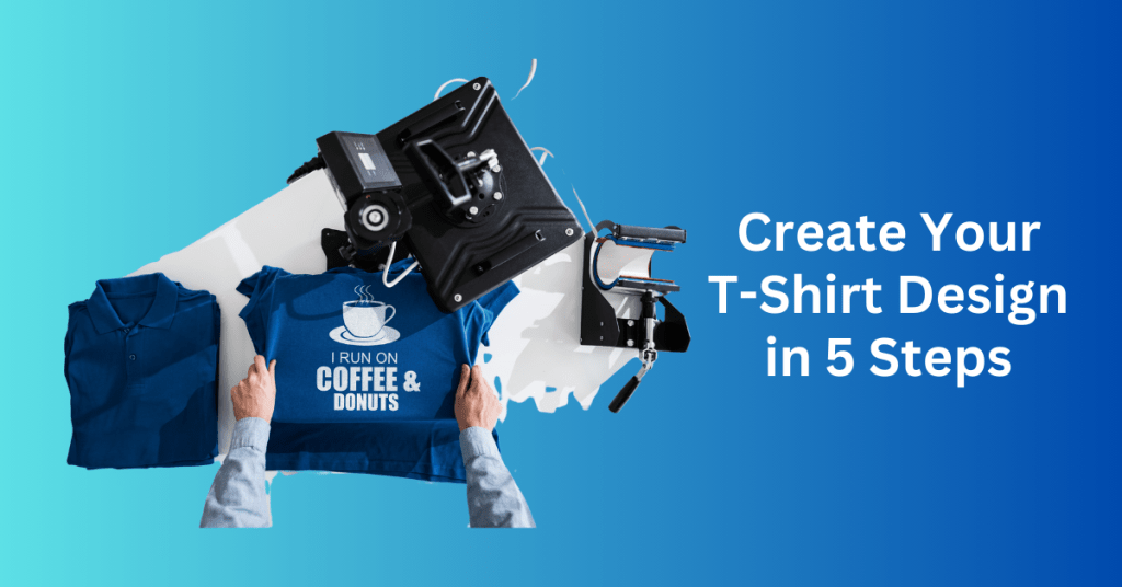 Create Your T-Shirt Design in 5 Steps