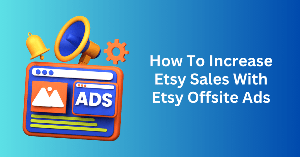 How To Increase Etsy Sales With Etsy Offsite Ads