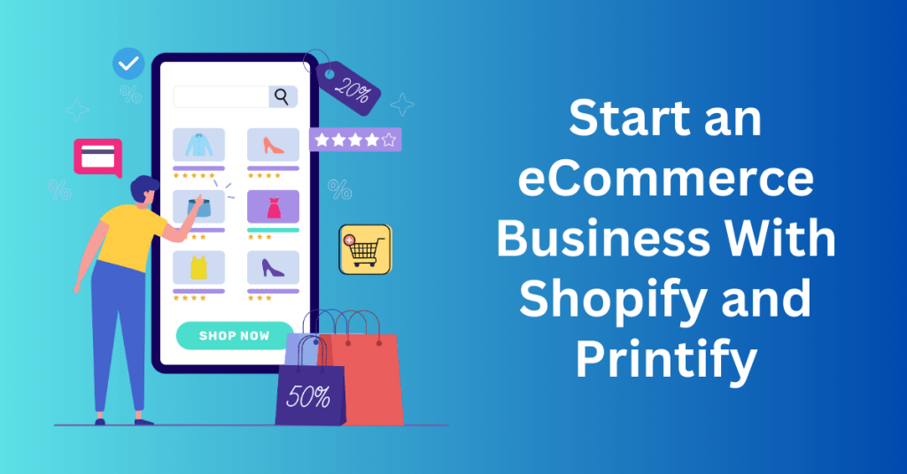 Start an eCommerce Business With Shopify and Printify