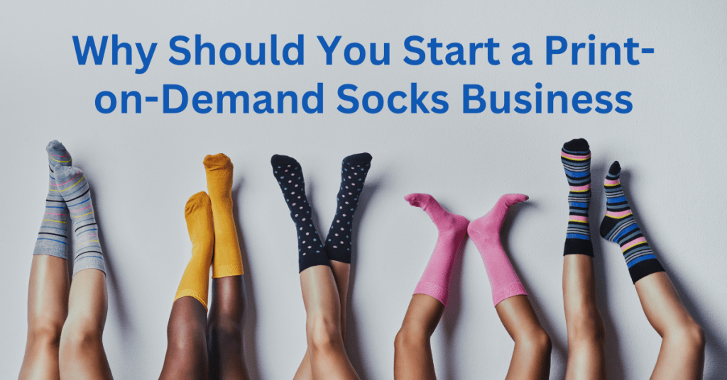 Why Should You Start a Print-on-Demand Socks Business