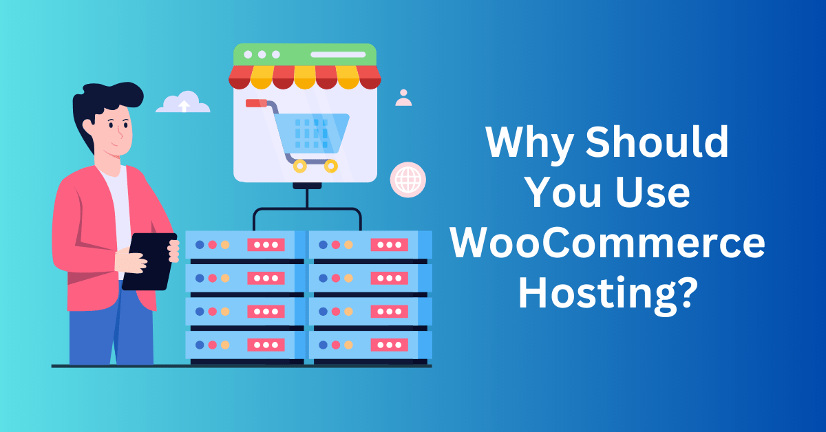 Unlock the Power of WooCommerce: Why Should You Use WooCommerce Hosting?