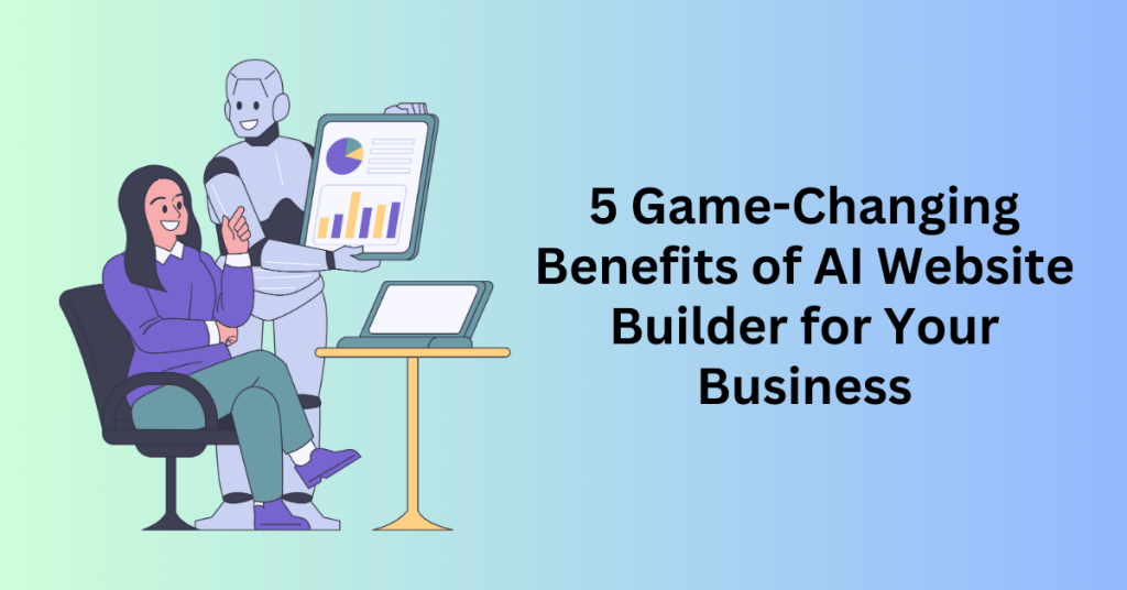 5 Game-Changing Benefits of AI Website Builder for Your Business