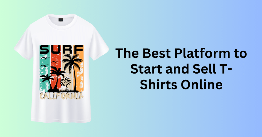 The Best Platform to Start and Sell T-Shirts Online