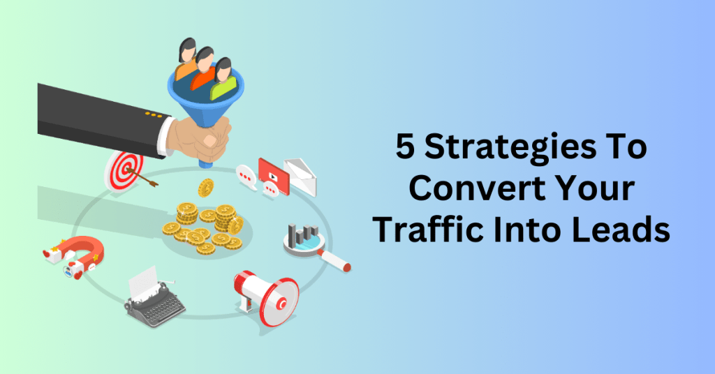 5 Strategies To Convert Your Traffic Into Leads