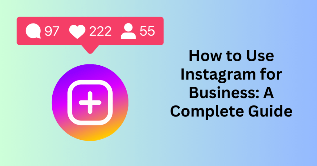 How to Use Instagram for Business A Complete Guide