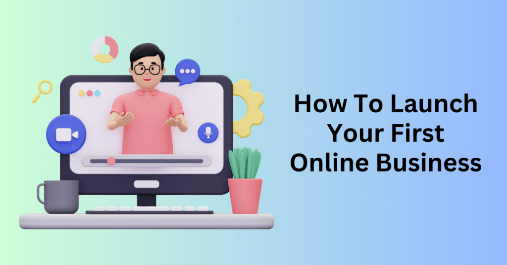 How To Launch Your First Online Business