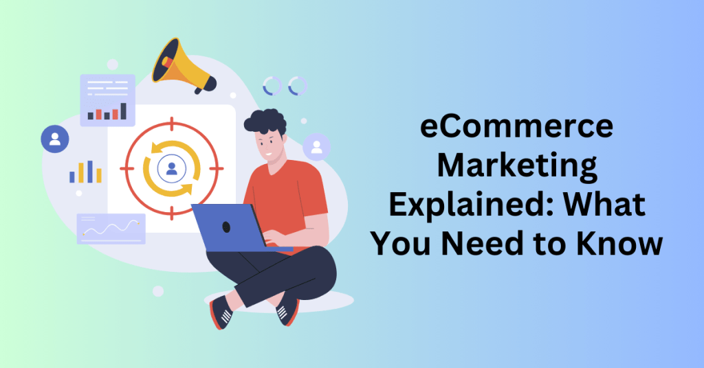 eCommerce Marketing Explained What You Need to Know