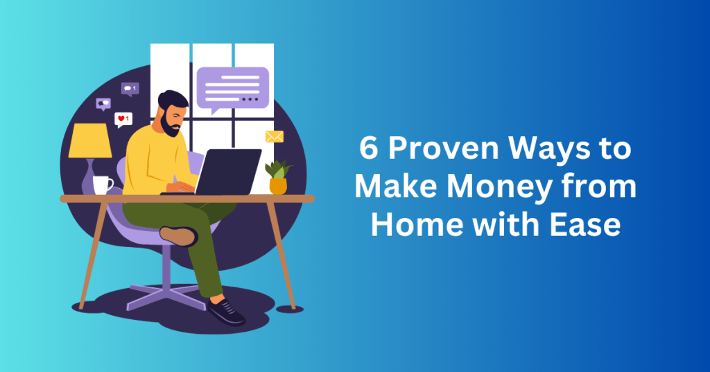 6 Proven Ways to Make Money from Home with Ease