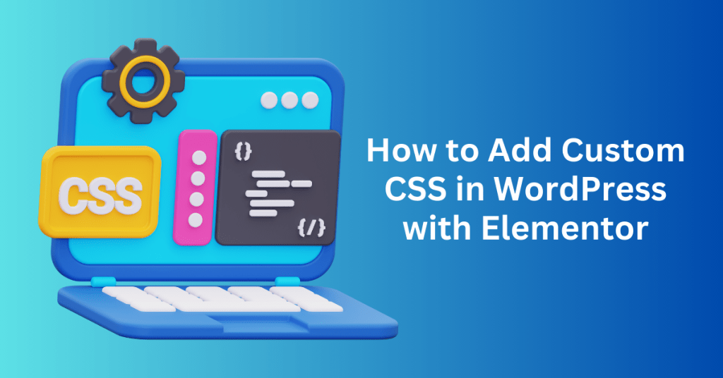 How to Add Custom CSS in WordPress with Elementor