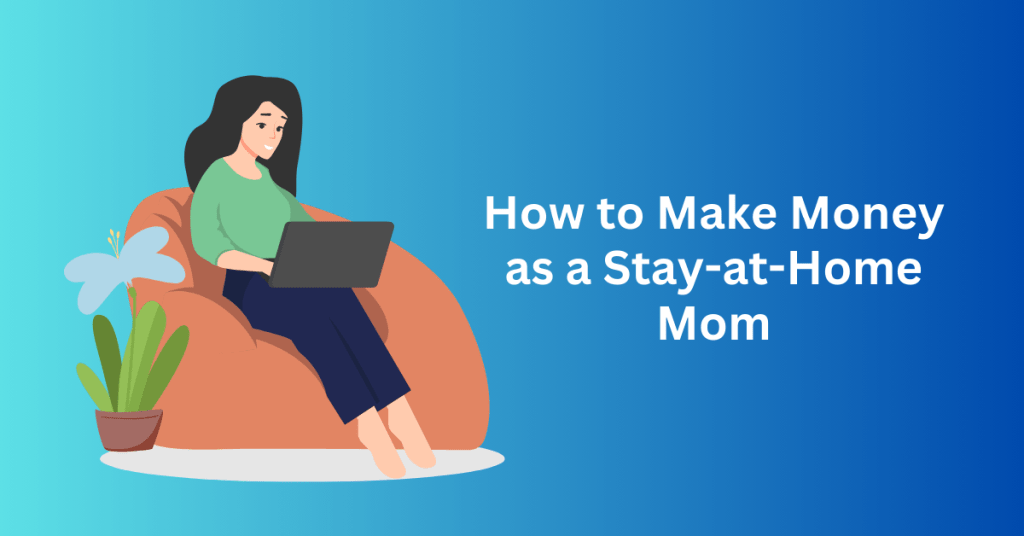 How to Make Money as a Stay-at-Home Mom