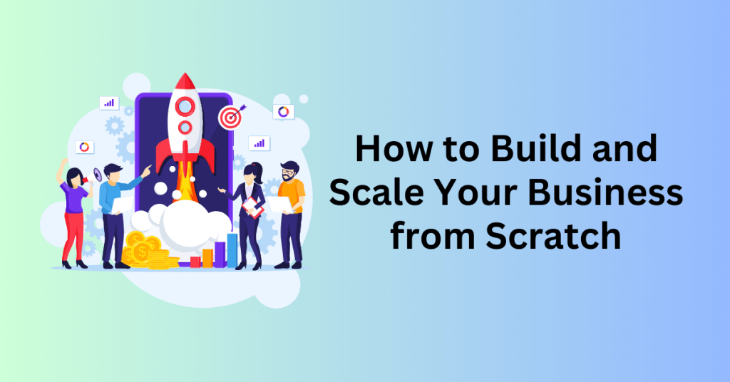 How to Build and Scale Your Business from Scratch for Long-Term Success