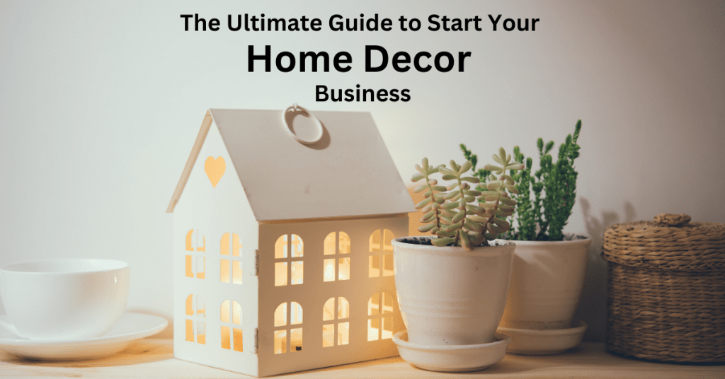 The Ultimate Guide to Start Your Home Decor Business