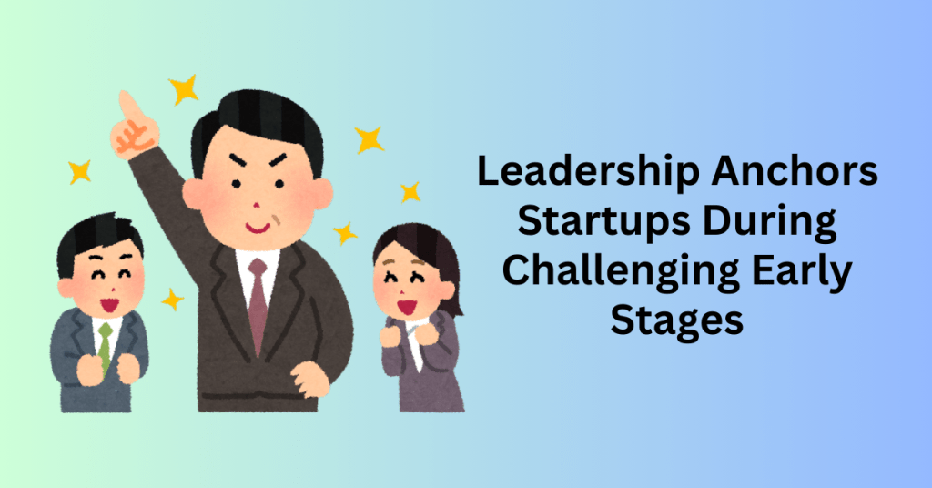 4. Leadership Anchors Startups During Challenging Early Stages