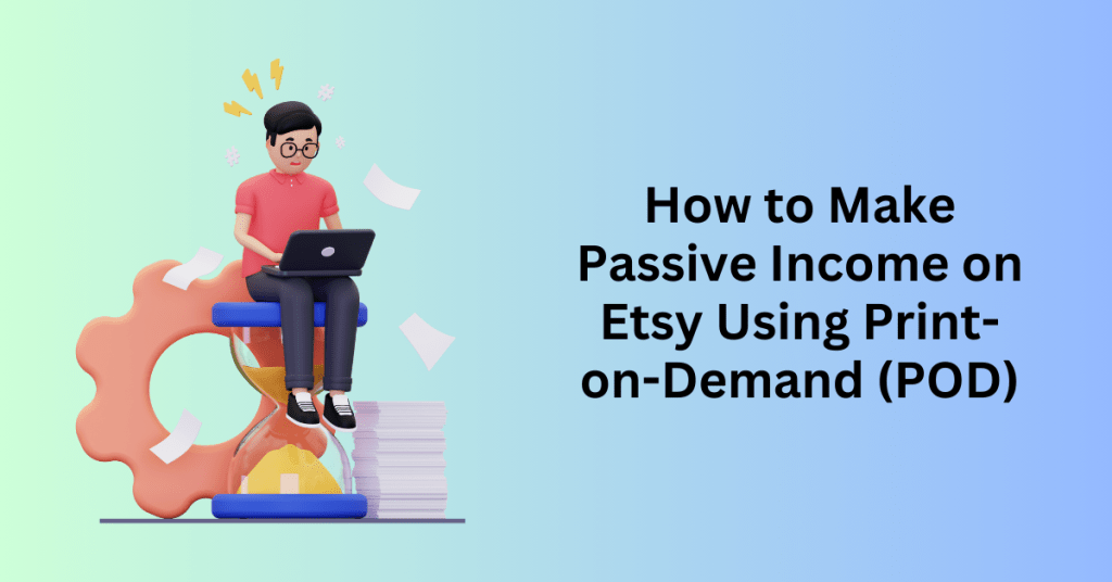 How to Make Passive Income on Etsy Using Print-on-Demand (POD)