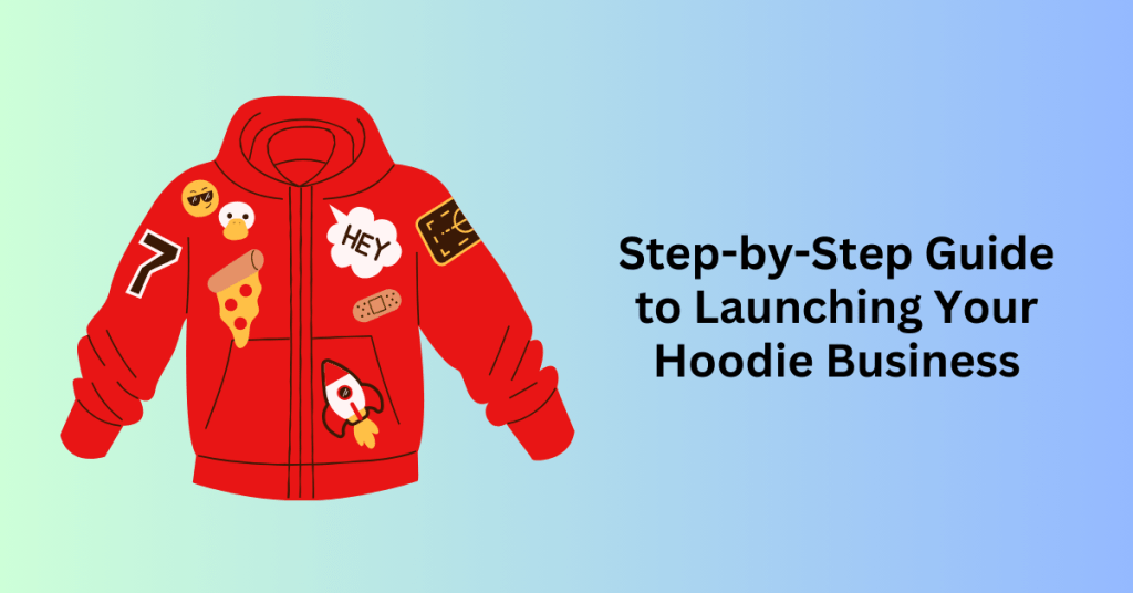 Step-by-Step Guide to Launching Your Own Successful Hoodie Business