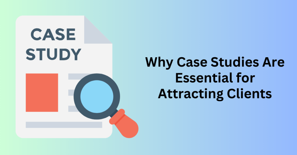 Why Case Studies Are Essential for Attracting Clients