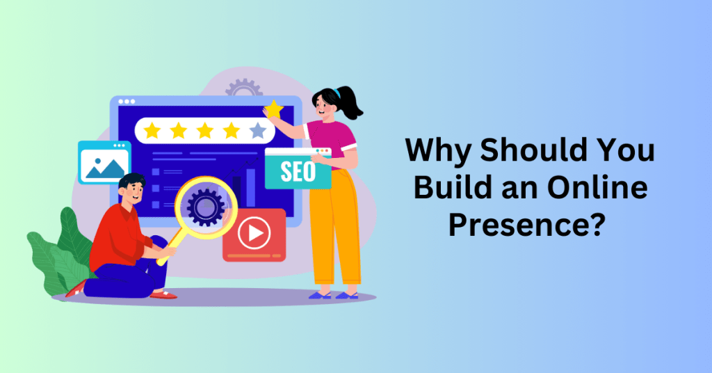 Why Should You Build an Online Presence? 