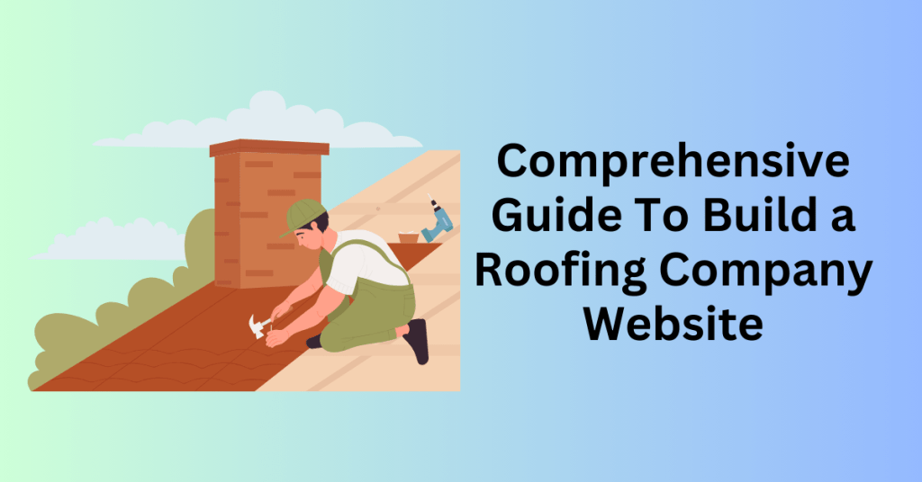 Comprehensive Guide To Build a Roofing Company Website