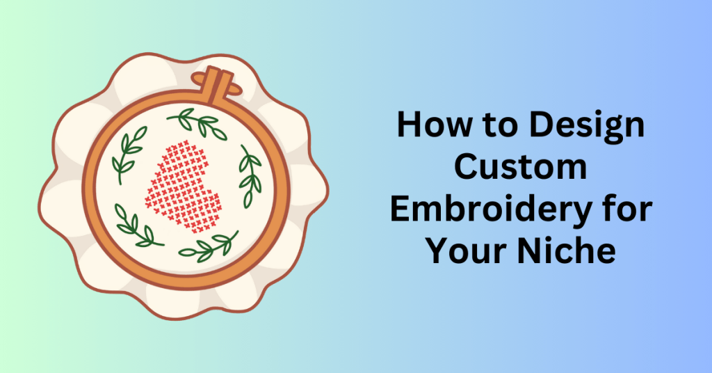 How to Design Custom Embroidery for Your Niche